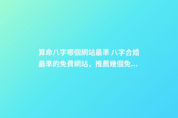 算命八字哪個網站最準 八字合婚最準的免費網站，推薦幾個免費算八字的網站。-第1張-觀點-玄機派